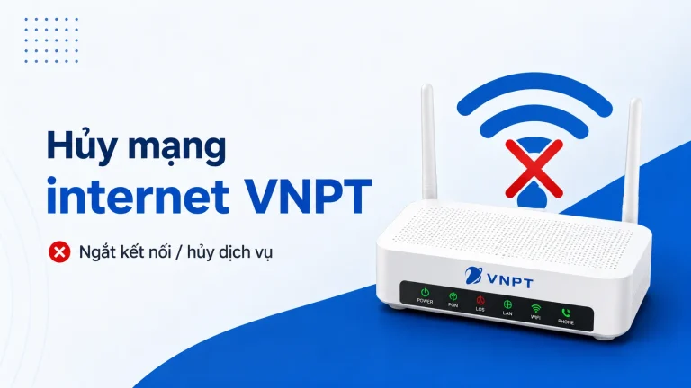 Hủy mạng internet VNPT 2026: thủ tục, phí, lưu ý